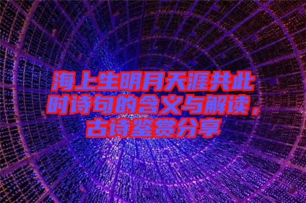 海上生明月天涯共此時詩句的含義與解讀，古詩鑒賞分享