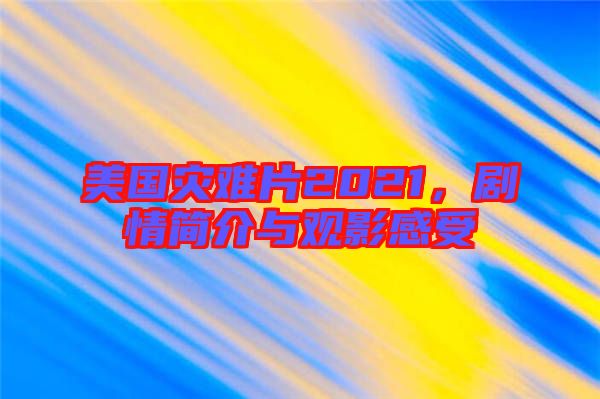 美國災(zāi)難片2021，劇情簡介與觀影感受