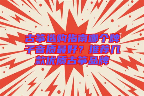 古箏選購指南哪個(gè)牌子音質(zhì)最好？推薦幾款優(yōu)質(zhì)古箏品牌
