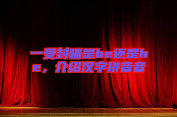 一受封疆是be還是he，介紹漢字拼音音