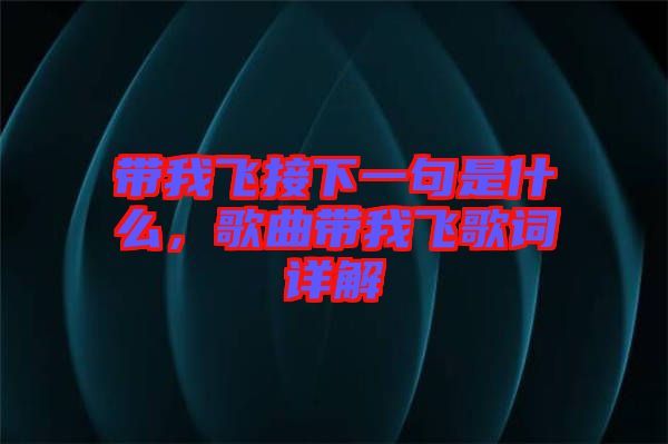 帶我飛接下一句是什么，歌曲帶我飛歌詞詳解