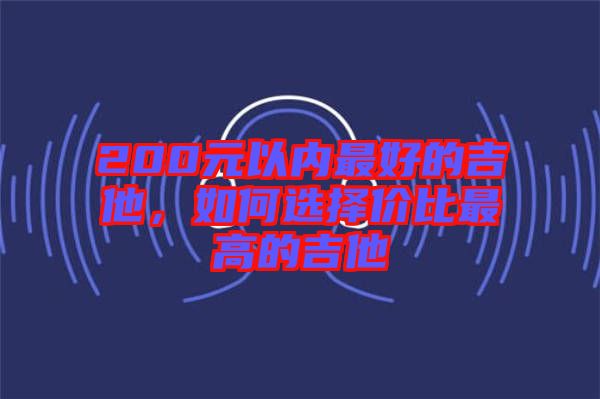 200元以內(nèi)最好的吉他，如何選擇價(jià)比最高的吉他