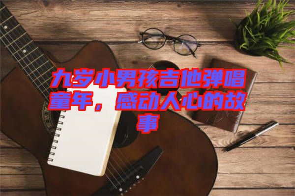 九歲小男孩吉他彈唱童年，感動人心的故事