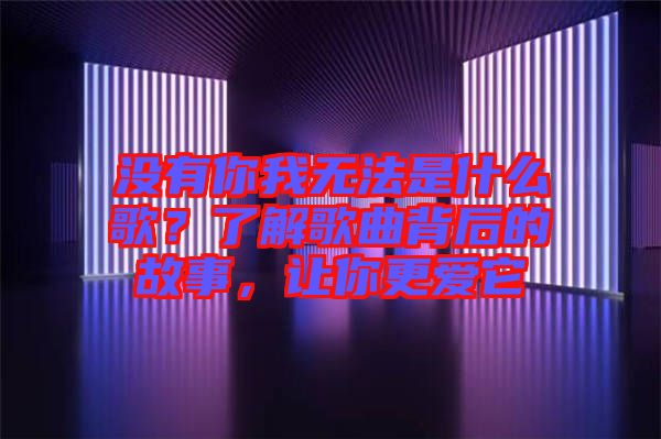 沒有你我無法是什么歌？了解歌曲背后的故事，讓你更愛它