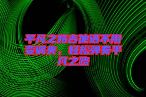 平凡之路吉他譜不用變調(diào)夾，輕松彈奏平凡之路