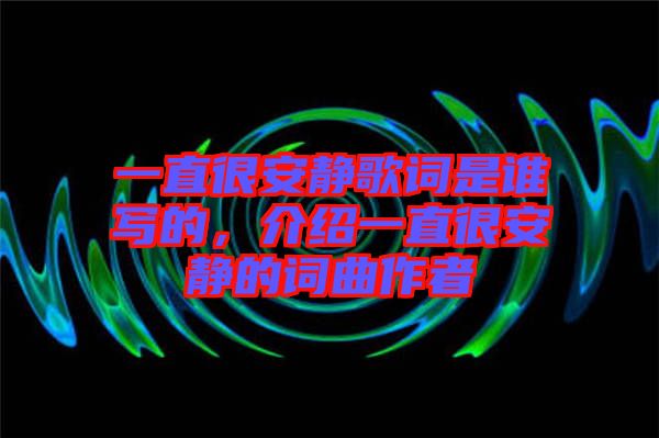 一直很安靜歌詞是誰(shuí)寫的，介紹一直很安靜的詞曲作者