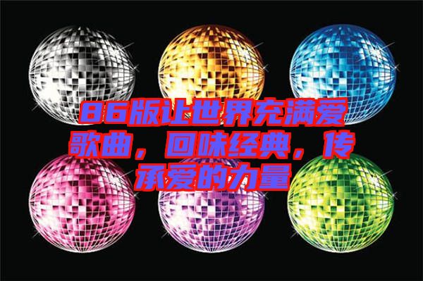 86版讓世界充滿愛歌曲，回味經(jīng)典，傳承愛的力量