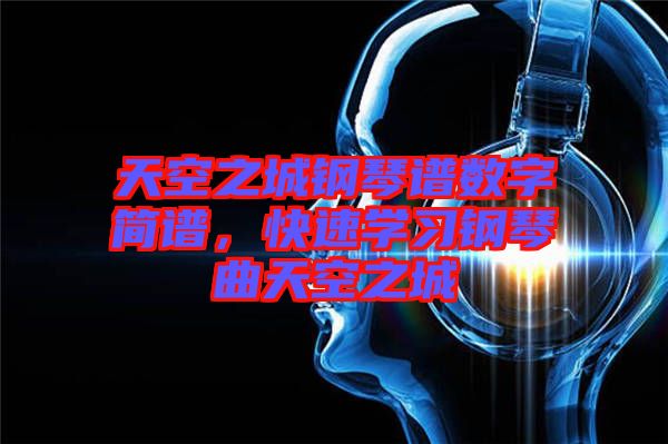 天空之城鋼琴譜數(shù)字簡(jiǎn)譜，快速學(xué)習(xí)鋼琴曲天空之城