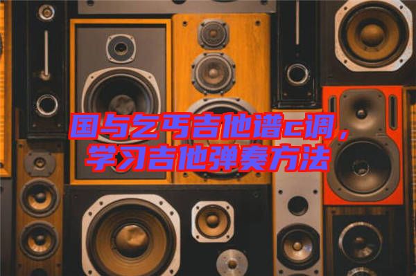 國(guó)與乞丐吉他譜c調(diào)，學(xué)習(xí)吉他彈奏方法