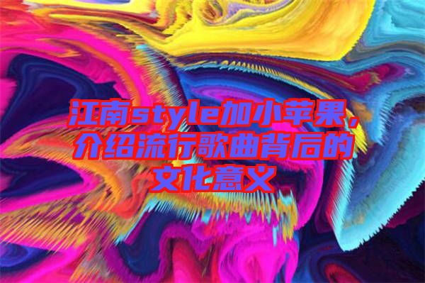 江南style加小蘋果，介紹流行歌曲背后的文化意義