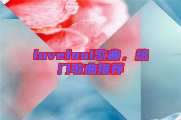 lovefool歌曲，熱門歌曲推薦