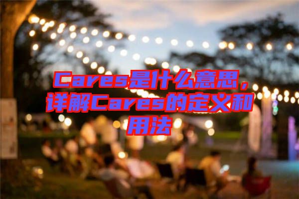 Cares是什么意思，詳解Cares的定義和用法