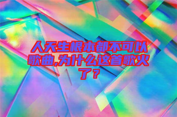 人天生根本都不可以歌曲,為什么這首歌火了？