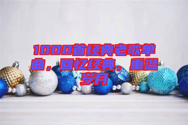 1000首經(jīng)典老歌單曲，回憶經(jīng)典，重溫歲月