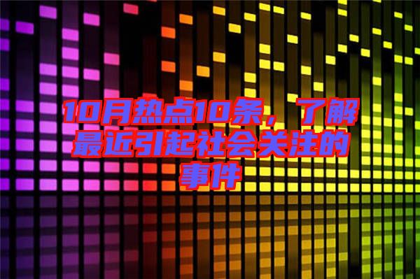 10月熱點(diǎn)10條，了解最近引起社會(huì)關(guān)注的事件