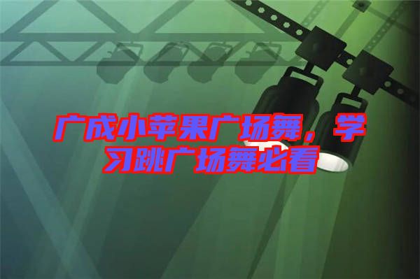 廣成小蘋果廣場(chǎng)舞，學(xué)習(xí)跳廣場(chǎng)舞必看