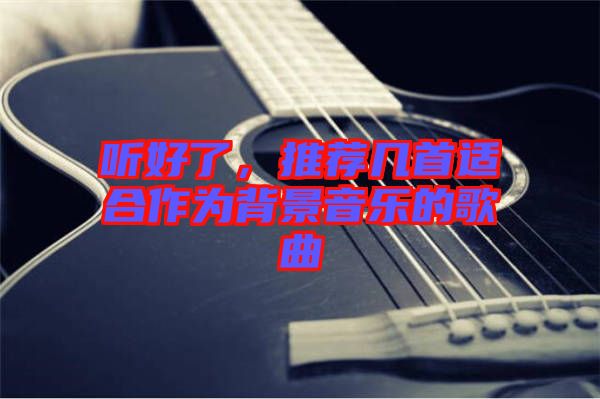 聽(tīng)好了，推薦幾首適合作為背景音樂(lè)的歌曲