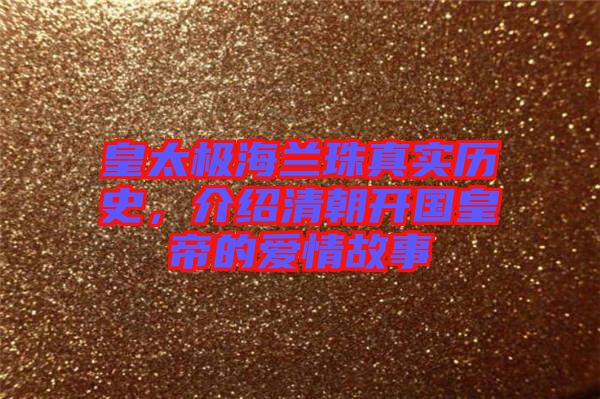 皇太極海蘭珠真實(shí)歷史，介紹清朝開國(guó)皇帝的愛(ài)情故事