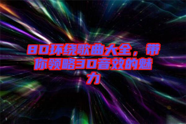 8D環(huán)繞歌曲大全，帶你領略3D音效的魅力