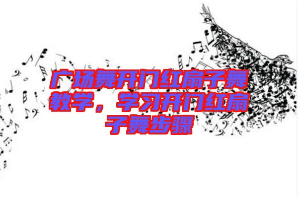 廣場舞開門紅扇子舞教學(xué)，學(xué)習(xí)開門紅扇子舞步驟