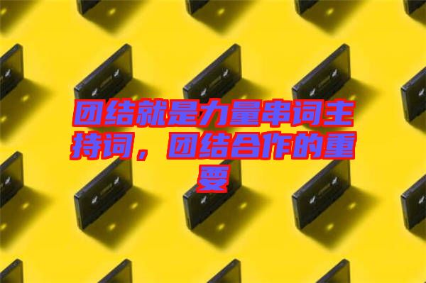團結(jié)就是力量串詞主持詞，團結(jié)合作的重要