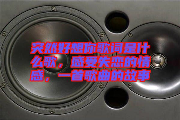 突然好想你歌詞是什么歌，感受失戀的情感，一首歌曲的故事