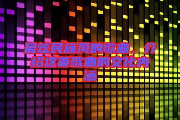 最炫民族風(fēng)的歌曲，介紹這首歌曲的文化內(nèi)涵