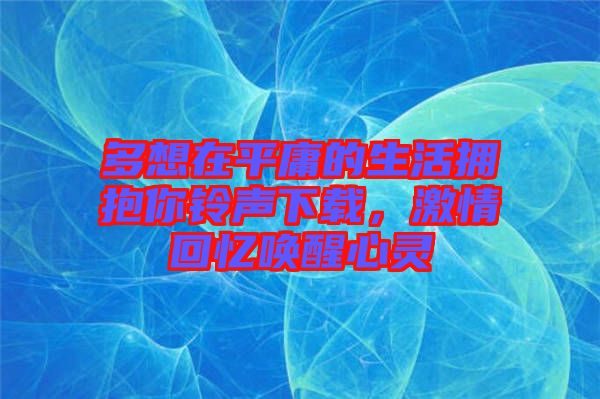 多想在平庸的生活擁抱你鈴聲下載，激情回憶喚醒心靈
