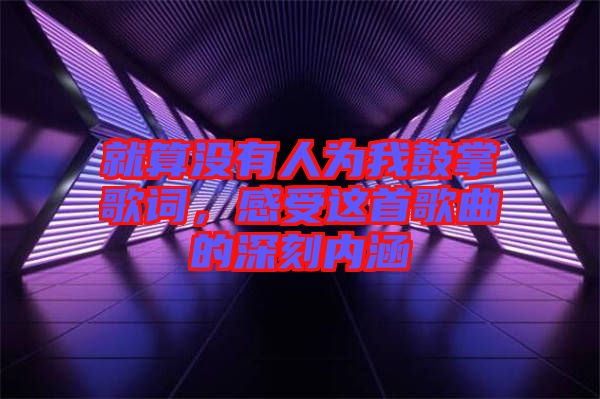 就算沒(méi)有人為我鼓掌歌詞，感受這首歌曲的深刻內(nèi)涵