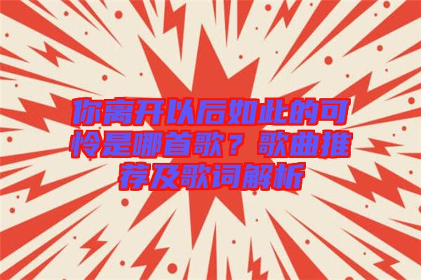 你離開以后如此的可憐是哪首歌？歌曲推薦及歌詞解析