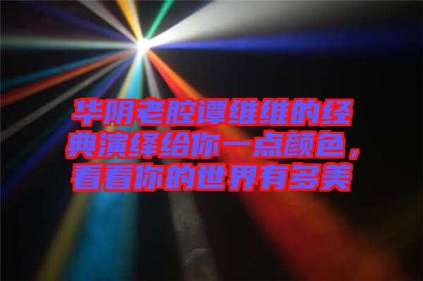 華陰老腔譚維維的經(jīng)典演繹給你一點(diǎn)顏色，看看你的世界有多美