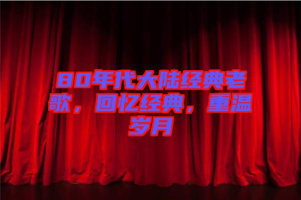 80年代大陸經(jīng)典老歌，回憶經(jīng)典，重溫歲月