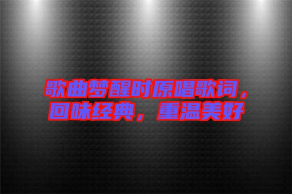 歌曲夢(mèng)醒時(shí)原唱歌詞，回味經(jīng)典，重溫美好