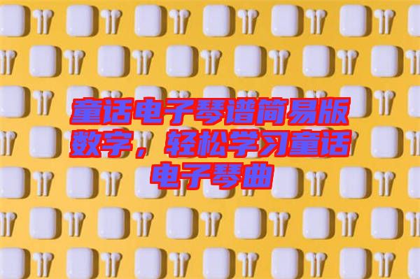 童話電子琴譜簡易版數(shù)字，輕松學(xué)習(xí)童話電子琴曲