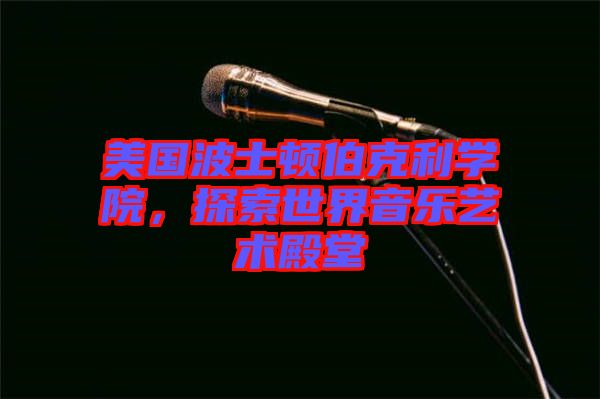 美國(guó)波士頓伯克利學(xué)院，探索世界音樂藝術(shù)殿堂