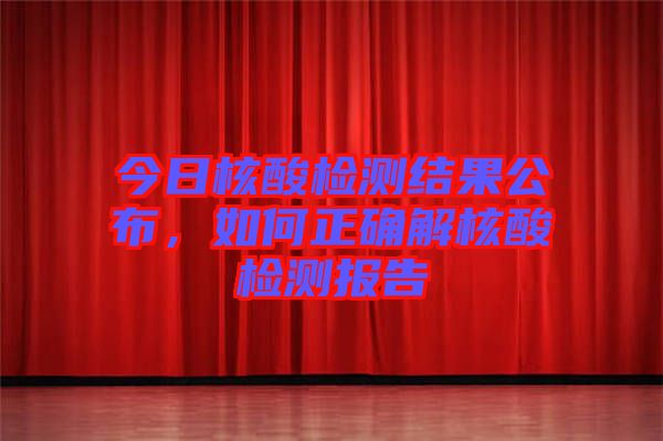 今日核酸檢測結(jié)果公布，如何正確解核酸檢測報(bào)告