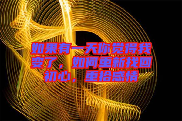 如果有一天你覺得我變了，如何重新找回初心，重拾感情