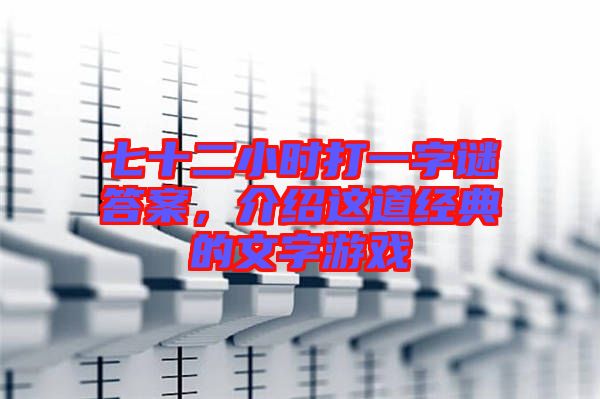 七十二小時(shí)打一字謎答案，介紹這道經(jīng)典的文字游戲