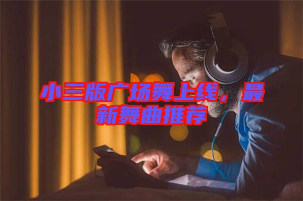 小三版廣場(chǎng)舞上線，最新舞曲推薦