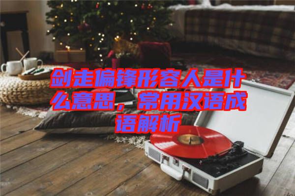 劍走偏鋒形容人是什么意思，常用漢語成語解析