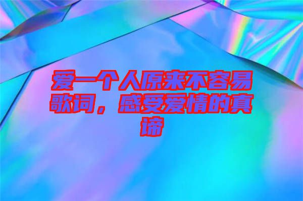 愛(ài)一個(gè)人原來(lái)不容易歌詞，感受愛(ài)情的真諦