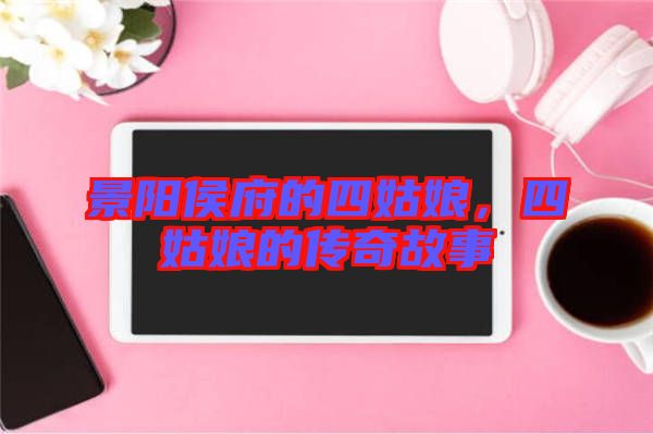 景陽(yáng)侯府的四姑娘，四姑娘的傳奇故事
