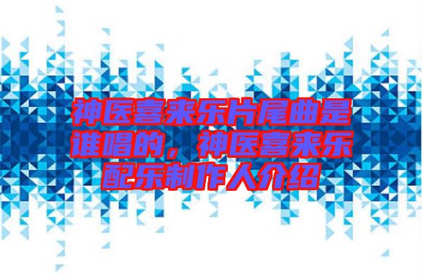 神醫(yī)喜來樂片尾曲是誰唱的，神醫(yī)喜來樂配樂制作人介紹