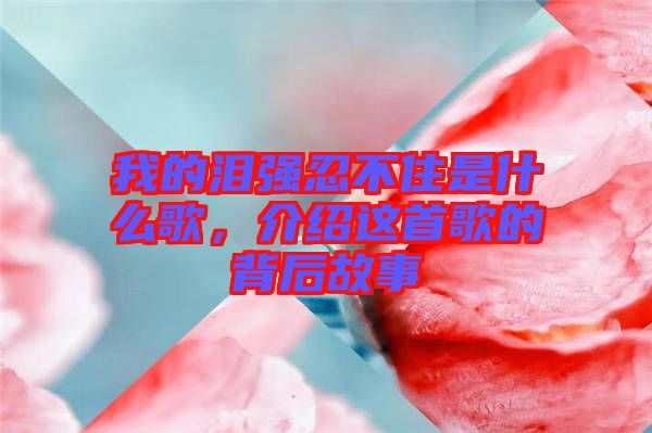 我的淚強(qiáng)忍不住是什么歌，介紹這首歌的背后故事