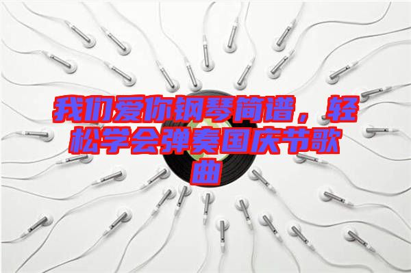 我們愛你鋼琴簡譜，輕松學(xué)會(huì)彈奏國慶節(jié)歌曲