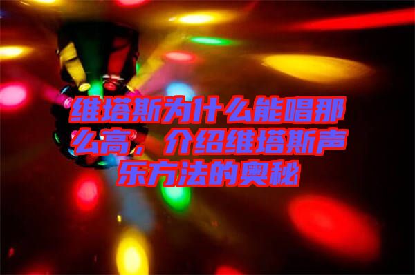 維塔斯為什么能唱那么高，介紹維塔斯聲樂方法的奧秘