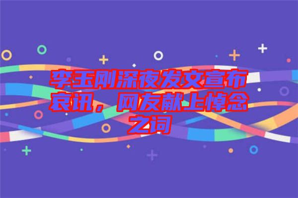 李玉剛深夜發(fā)文宣布哀訊，網(wǎng)友獻(xiàn)上悼念之詞