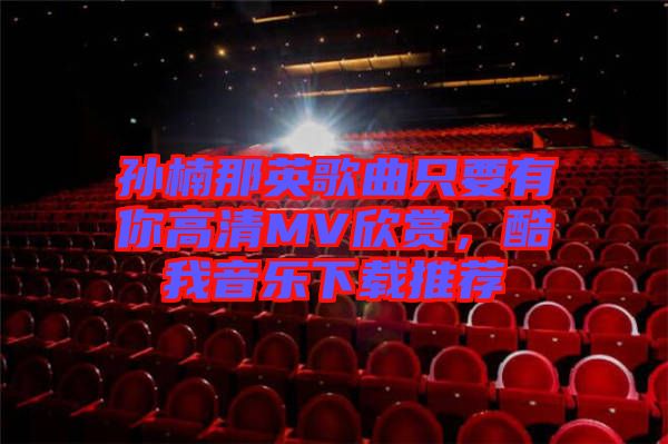 孫楠那英歌曲只要有你高清MV欣賞，酷我音樂下載推薦
