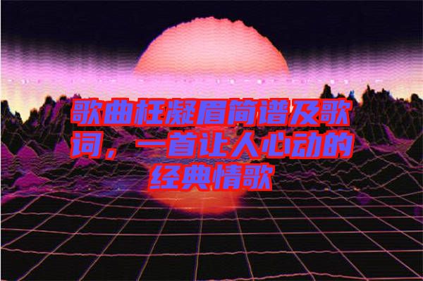 歌曲枉凝眉簡譜及歌詞，一首讓人心動的經(jīng)典情歌