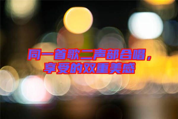 同一首歌二聲部合唱，享受的雙重美感